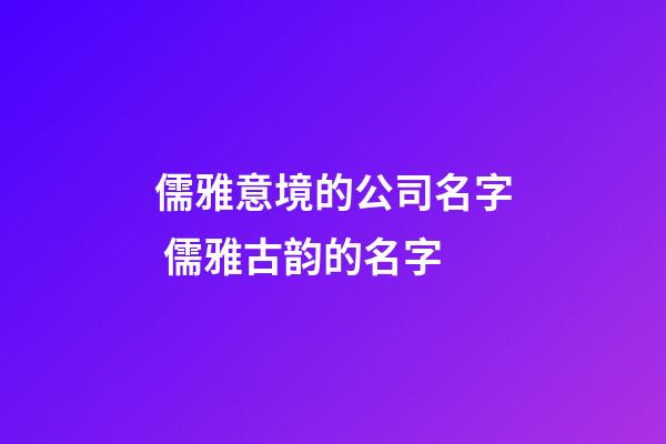 儒雅意境的公司名字 儒雅古韵的名字